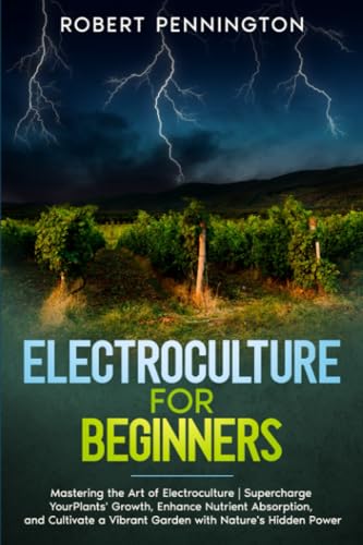 Stock image for Electroculture for Beginners: Mastering the Art of Electroculture Supercharge Your Plants' Growth, Enhance Nutrient Absorption, and Cultivate a Vibr for sale by GreatBookPrices