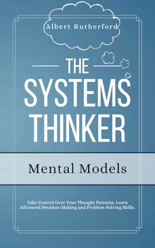 Stock image for The Systems Thinker - Mental Models: Take Control Over Your Thought Patterns. Learn Advanced Decision-Making and Problem-Solving Skills. (The Systems Thinker Series) for sale by Better World Books