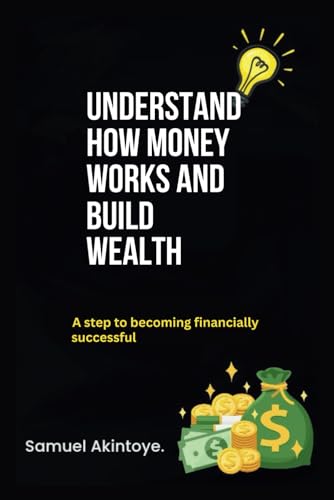 Stock image for Understand How Money Works And Build Wealth: A Step To Becoming Financially Successful for sale by Ria Christie Collections