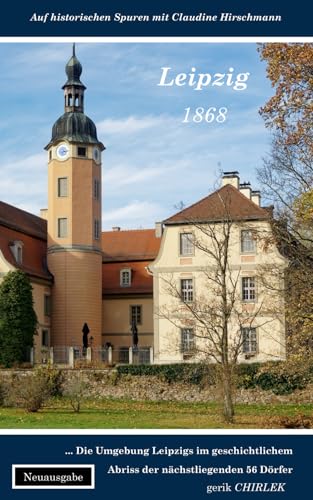 Stock image for Leipzig: Die Umgebung in geschichtlichem Abriss der nchstliegenden sechsundfnfzig Drfer (Auf historischen Spuren mit Claudine Hirschmann) (German Edition) for sale by California Books