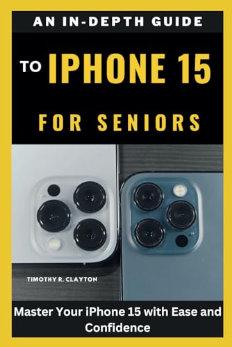 Beispielbild fr An In-Depth Guide to iPhone 15 for Seniors: Master Your iPhone 15 with Ease and Confidence zum Verkauf von GreatBookPrices