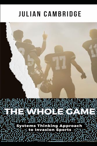 9798863359809: The Whole Game: Systems Thinking Approach to Invasion Sports