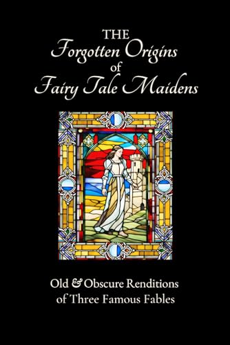 Imagen de archivo de The Forgotten Origins of Fairy Tale Maidens: Old & Obscure Renditions of Three Famous Fables a la venta por GreatBookPrices