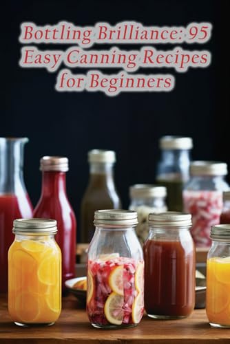 Stock image for Bottling Brilliance: 95 Easy Canning Recipes for Beginners for sale by Ria Christie Collections