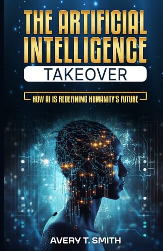 Imagen de archivo de The Artificial Intelligence Takeover: How AI is Redefining Humanity's Future a la venta por Ria Christie Collections