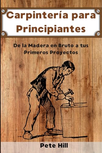 Stock image for Carpintera para Principiantes: De la Madera en Bruto a tus Primeros Proyectos for sale by GreatBookPrices
