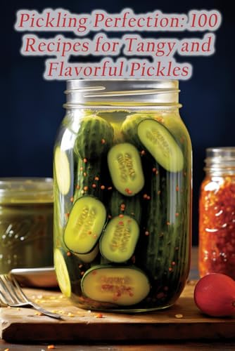 9798865384984: Pickling Perfection: 100 Recipes for Tangy and Flavorful Pickles