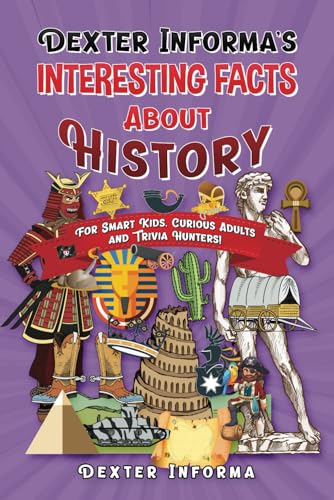 Stock image for Dexter Informa's Interesting Facts About History: For Smart Kids, Curious Adults and Trivia Hunters! for sale by GreatBookPrices