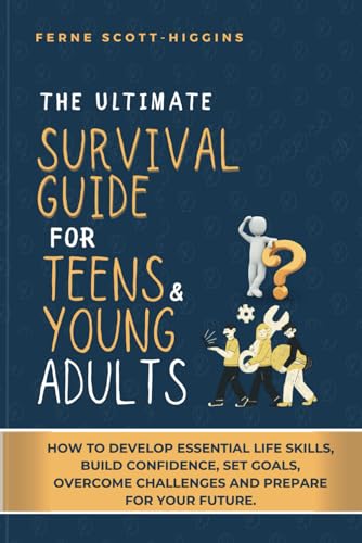 Stock image for The Ultimate Survival Guide for Teens and Young Adults: How to Develop Essential life skills, Build Confidence, Set goals, Overcome Challenges and . Your Future. (Survival Handbooks for Teens) for sale by California Books