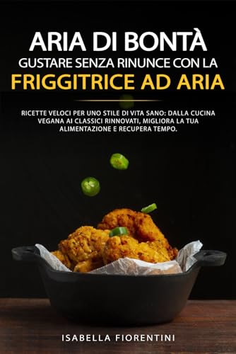 9798866048724: Aria di Bont: Gustare Senza Rinunce con la Friggitrice ad Aria: Ricette veloci per uno stile di vita sano: dalla cucina vegana ai classici rinnovati, migliora la tua alimentazione e recupera tempo.