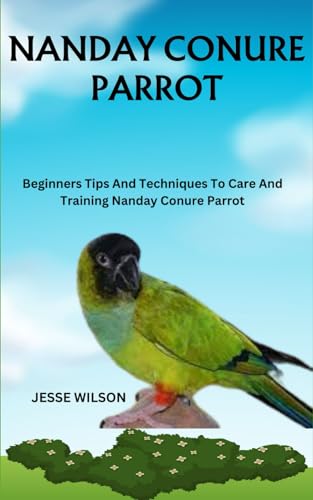9798866059669: NANDAY CONURE PARROT: Beginners Tips And Techniques To Care And Training Nanday Conure Parrot