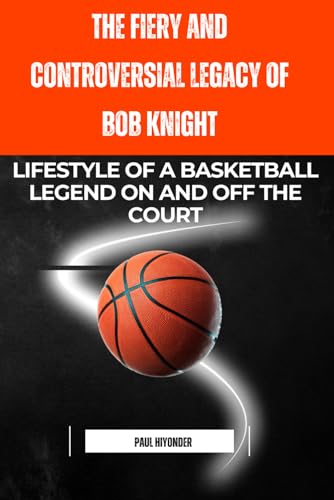 Imagen de archivo de The Fiery and Controversial Legacy of Bob Knight: Lifestyle of a Basketball Legend on and off the Court a la venta por Ria Christie Collections