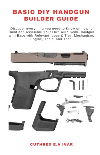 Stock image for Basic DIY Handgun Builder Guide: Discover everything you need to Know on how to Build and Assemble Your Own Auto Semi Handgun with Ease with Relevant for sale by GreatBookPrices
