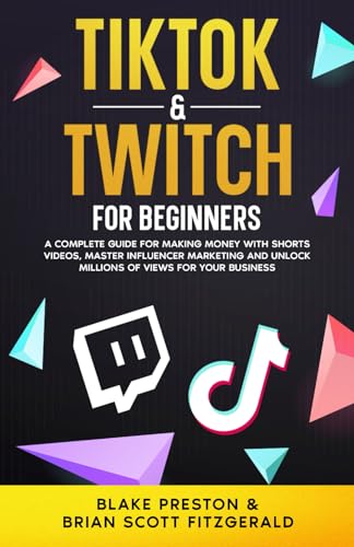 Stock image for TikTok & Twitch for Beginners: A Complete Guide for Making Money with Shorts Videos, Master Influencer Marketing, and Unlock Millions of Views for Your Business (How To Make Money) for sale by California Books