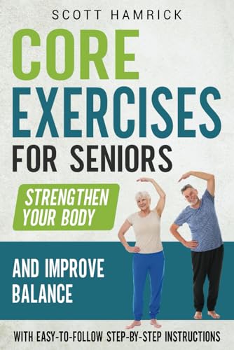 9798866536870: Core Exercises for Seniors: Strengthen Your Body and Improve Balance with Easy-to-Follow Step-by-Step Instructions (Workouts for Men and Women Over 60)