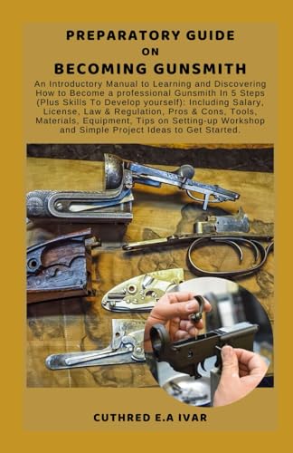 Stock image for Preparatory Guide on Becoming Gunsmith: An Introductory Manual to Learning and Discovering How to Become a professional Gunsmith In 5 Steps (Plus Skil for sale by GreatBookPrices