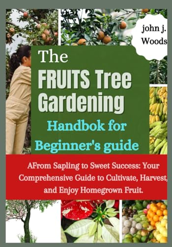 9798866689095: The Fruit Tree Gardining Handbook For Beginner's Guide: From Sapling to Sweet Success: Your Comprehensive each to Cultivate, Harvest, and Enjoy Homegrown Fruit.