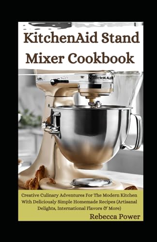 Stock image for KitchenAid Stand Mixer Cookbook: Creative Culinary Adventures For The Modern Kitchen With Deliciously Simple Homemade Recipes (Artisanal Delights, International Flavors & More) for sale by California Books