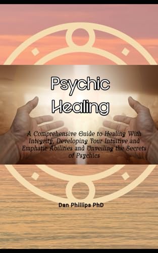 9798867209483: Psychic Healing: A Comprehensive Guide to Healing With Integrity, Developing Your Intuitive and Emphatic Abilities and Unveiling the Secrets of Psychics
