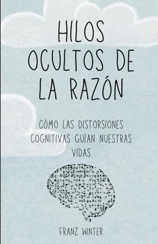 Stock image for Hilos ocultos de la razn: Cmo las distorsiones cognitivas guan nuestras vidas: Un viaje de descubrimiento por el paisaje de la mente humana for sale by GreatBookPrices