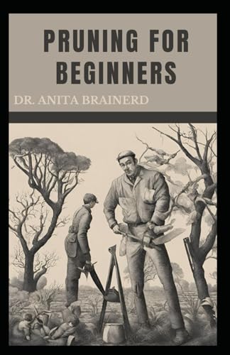 Stock image for Pruning for Beginners: A step-by-Step Guide to Pruning, Benefits, Factors to consider, When to Prune and Pruning Specific Plants for sale by GreatBookPricesUK
