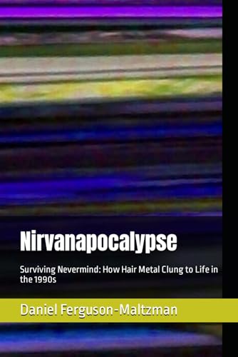 Imagen de archivo de Nirvanapocalypse: Surviving Nevermind: How Hair Metal Clung to Life in the 1990s a la venta por More Than Words