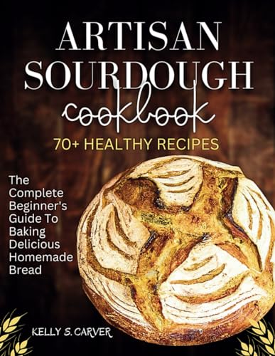 9798868289194: Artisan sourdough Cookbook: The complete beginner's guide to baking Delicious homemade bread with 70+ healthy Recipes (Explained with Illustrations)