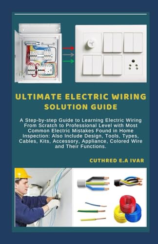 9798868434839: ULTIMATE ELECTRIC WIRING SOLUTION GUIDE: A Step-by-step Guide to Learning Electric Wiring From Scratch to Professional Level with Most Common Electric Mistakes Found in Home Inspection: Also Include D