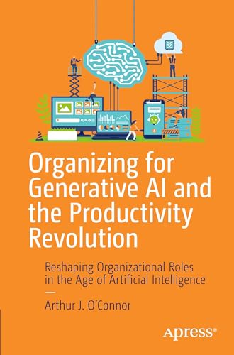 9798868809583: Organizing for Generative AI and the Productivity Revolution: Reshaping Organizational Roles in the Age of Artificial Intelligence