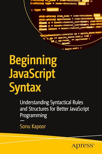 9798868814594: Beginning JavaScript Syntax: Understanding Syntactical Rules and Structures for Better JavaScript Programming