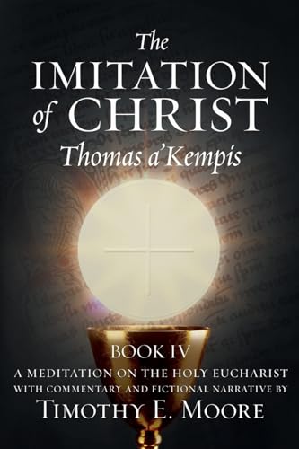 Beispielbild fr The Imitation of Christ Book IV, by Thomas A'Kempis with Edits and Fictional Narrative by Timothy E. Moore: Divine Union zum Verkauf von GreatBookPrices