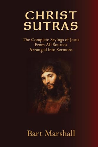 Imagen de archivo de Christ Sutras: The Complete Sayings of Jesus from All Sources Arranged into Sermons a la venta por GreatBookPrices