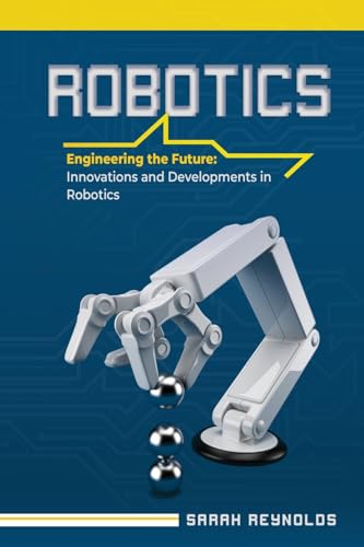 Imagen de archivo de Robotics: Engineering the Future: Innovations and Developments in Robotics a la venta por GreatBookPrices