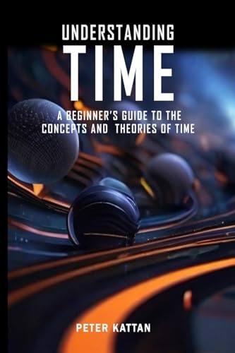 Beispielbild fr Understanding Time - An Exploration: A Beginner's Guide to the Concepts and Theories of Time zum Verkauf von California Books