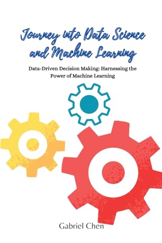 Stock image for Journey into Data Science and Machine Learning: Data-driven desicion making: harnessing the power of machine learning for sale by GreatBookPricesUK