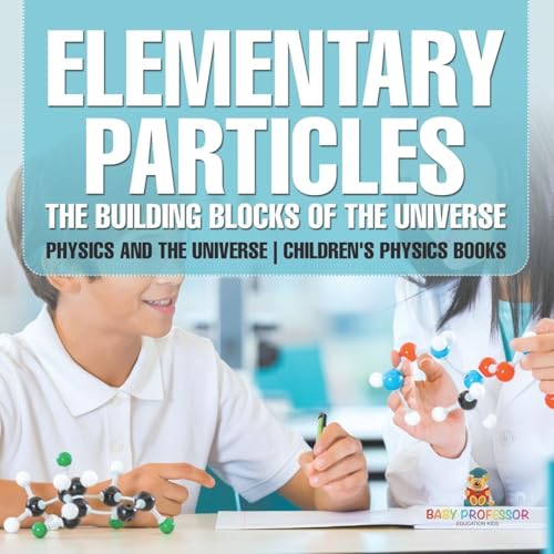 Immagine dell'editore per Elementary Particles: The Building Blocks of the Universe - Physics and the Universe Children's Physics Books venduto da California Books