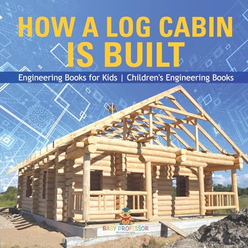 9798869434579: How a Log Cabin is Built - Engineering Books for Kids Children's Engineering Books
