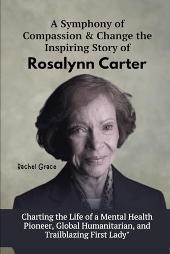 Imagen de archivo de A Symphony of Compassion & Change the Inspiring Story of Rosalynn Carter: Charting the Life of a Mental Health Pioneer, Global Humanitarian, and Trail a la venta por GreatBookPrices