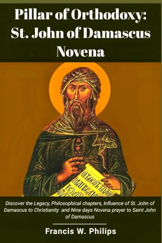9798869578334: Pillar of Orthodoxy: St. John of Damascus Novena: Discover the Legacy, Philosophical chapters, Influence of St. John of Damascus to Christianity and ... Nine-Day Devotional and Prayer to Saints.)