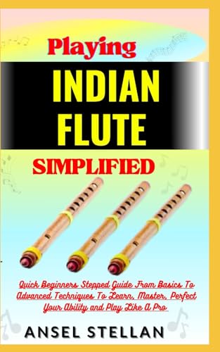 Stock image for Playing INDIAN FLUTE Simplified: Quick Beginners Stepped Guide From Basics To Advanced Techniques To Learn, Master, Perfect Your Ability and Play Like for sale by GreatBookPrices