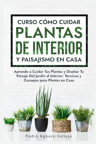 Imagen de archivo de Curso sobre Cmo Cuidar Plantas de Interior y Paisajismo en Casa: Aprende a Cuidar Tus Plantas y Disear Tu Paisaje Del Jardn al Interior Tcnicas y a la venta por GreatBookPrices