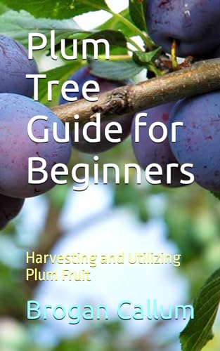 9798869756398: Plum Tree Guide for Beginners: Harvesting and Utilizing Plum Fruit