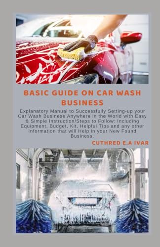 Stock image for Basic Guide on Car Wash Business: Explanatory Manual to Successfully Setting-up your Car Wash Business Anywhere in the World with Easy & Simple Instru for sale by GreatBookPrices