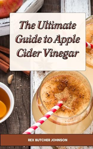 Stock image for The Ultimate Guide to Apple Cider Vinegar: Discover the satisfaction of making your own apple cider vinegar at home for Health, Wellness, and Recipes for sale by GreatBookPrices