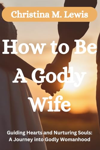 Stock image for How to be a Godly Wife: Guiding Hearts and Nurturing Souls: A Journey into Godly Womanhood for sale by GreatBookPrices