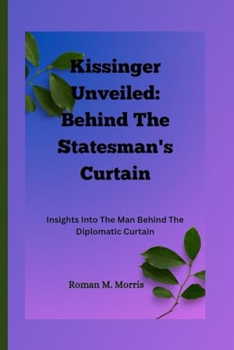 Beispielbild fr Kissinger Unveiled: Behind The Statesman's Curtain: Insights Into The Man Behind The Diplomatic Curtain zum Verkauf von California Books
