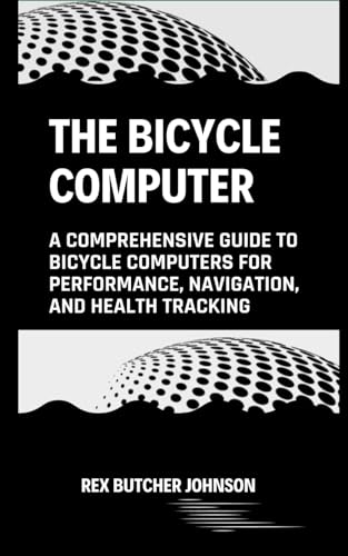 Stock image for The Bicycle Computer : A Comprehensive Guide to Bicycle Computers for Performance; Navigation; and Health Tracking for sale by Ria Christie Collections