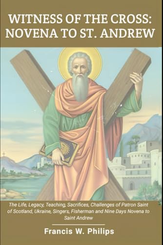 9798870509648: Witness of the Cross: Novena to St. Andrew: The Life, Legacy, Teachings, Sacrifice, Challenges of Patron Saint of Scotland, Ukraine, Singers, ... Nine-Day Devotional and Prayer to Saints.)