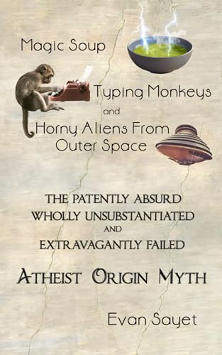 9798870631028: Magic Soup, Typing Monkeys, And Horny Aliens From Outer Space: The Patently Absurd Wholly Unsubstantiated and Extravagantly Failed Atheist Origin Myth