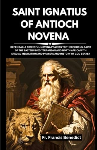 Stock image for Saint Ignatius of Antioch Novena: Dependable Powerful Novena Prayers to Theophorus, Saint of the Eastern Mediterranean and North Africa with Special M for sale by GreatBookPrices